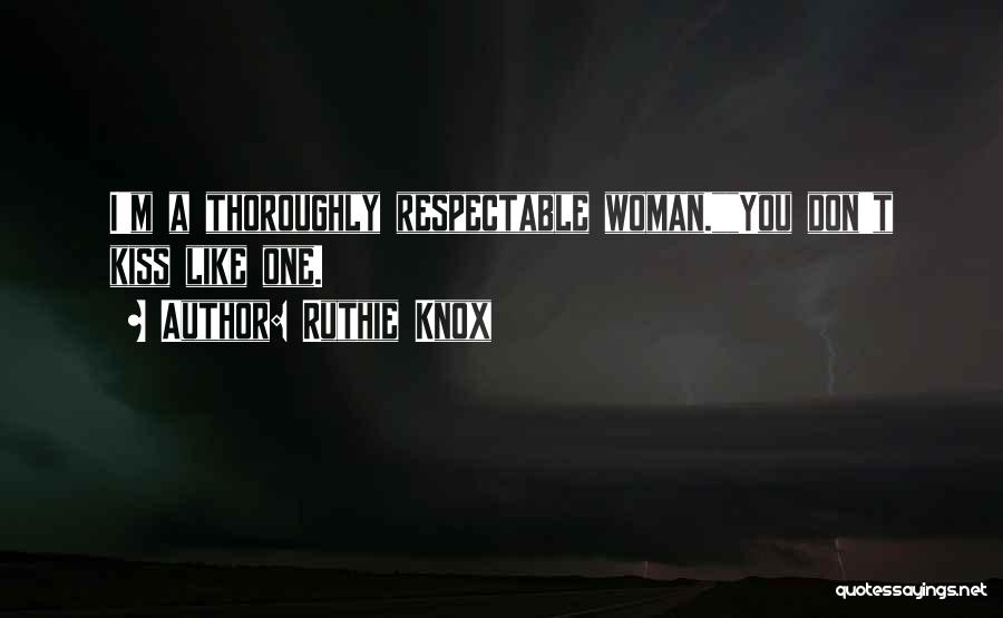 Ruthie Knox Quotes: I'm A Thoroughly Respectable Woman.you Don't Kiss Like One.