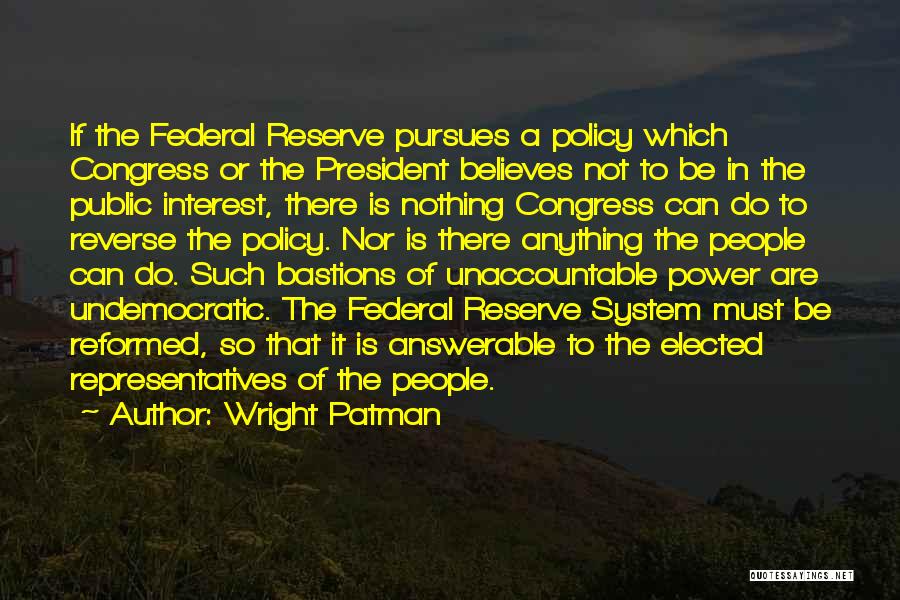 Wright Patman Quotes: If The Federal Reserve Pursues A Policy Which Congress Or The President Believes Not To Be In The Public Interest,