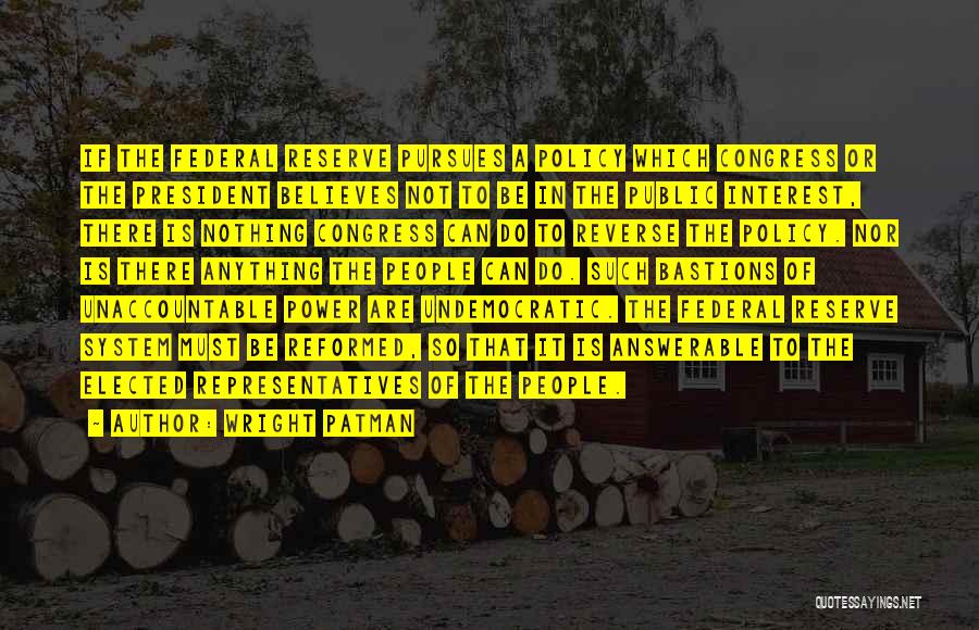 Wright Patman Quotes: If The Federal Reserve Pursues A Policy Which Congress Or The President Believes Not To Be In The Public Interest,