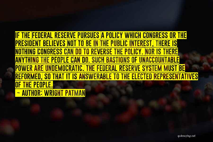 Wright Patman Quotes: If The Federal Reserve Pursues A Policy Which Congress Or The President Believes Not To Be In The Public Interest,