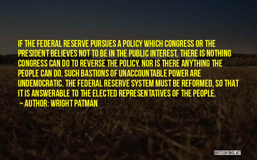 Wright Patman Quotes: If The Federal Reserve Pursues A Policy Which Congress Or The President Believes Not To Be In The Public Interest,