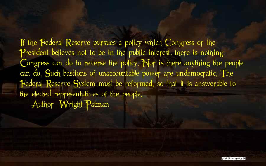 Wright Patman Quotes: If The Federal Reserve Pursues A Policy Which Congress Or The President Believes Not To Be In The Public Interest,