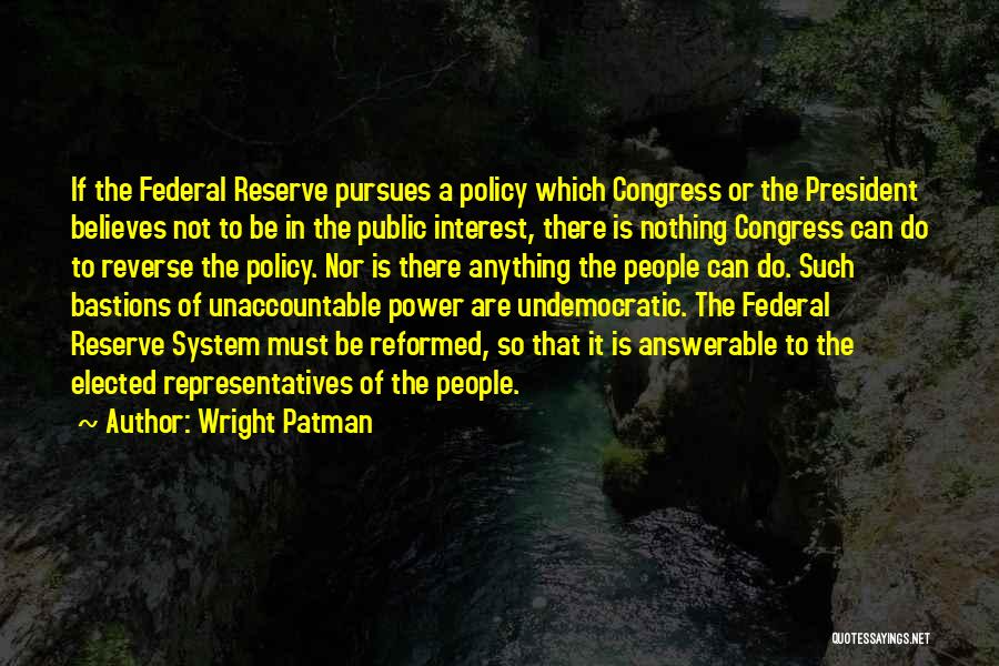 Wright Patman Quotes: If The Federal Reserve Pursues A Policy Which Congress Or The President Believes Not To Be In The Public Interest,