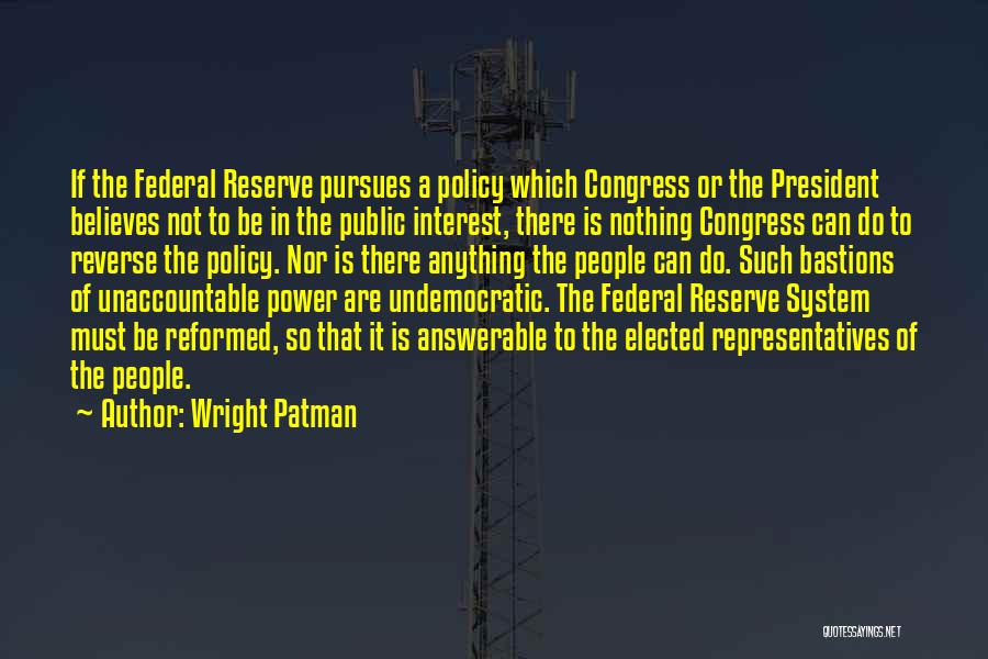 Wright Patman Quotes: If The Federal Reserve Pursues A Policy Which Congress Or The President Believes Not To Be In The Public Interest,