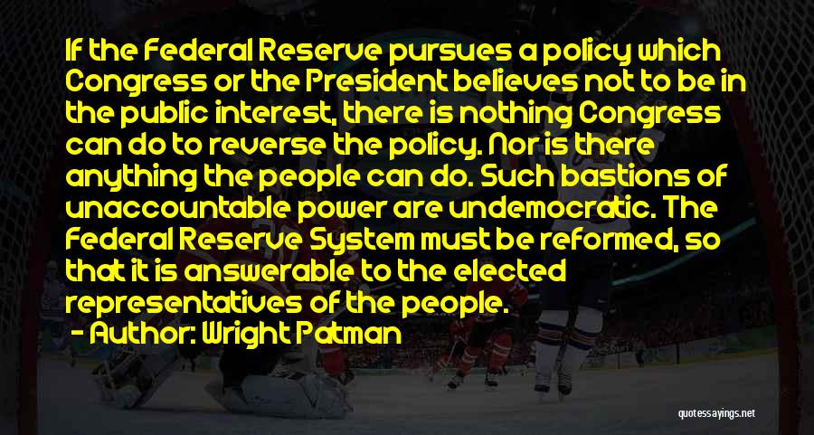 Wright Patman Quotes: If The Federal Reserve Pursues A Policy Which Congress Or The President Believes Not To Be In The Public Interest,