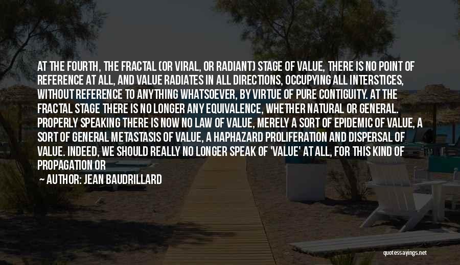 Jean Baudrillard Quotes: At The Fourth, The Fractal (or Viral, Or Radiant) Stage Of Value, There Is No Point Of Reference At All,