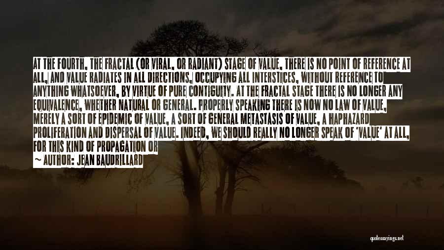 Jean Baudrillard Quotes: At The Fourth, The Fractal (or Viral, Or Radiant) Stage Of Value, There Is No Point Of Reference At All,