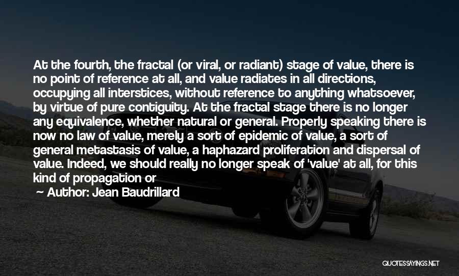 Jean Baudrillard Quotes: At The Fourth, The Fractal (or Viral, Or Radiant) Stage Of Value, There Is No Point Of Reference At All,