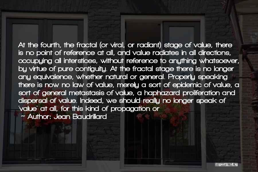 Jean Baudrillard Quotes: At The Fourth, The Fractal (or Viral, Or Radiant) Stage Of Value, There Is No Point Of Reference At All,