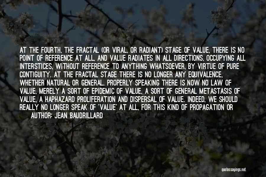 Jean Baudrillard Quotes: At The Fourth, The Fractal (or Viral, Or Radiant) Stage Of Value, There Is No Point Of Reference At All,