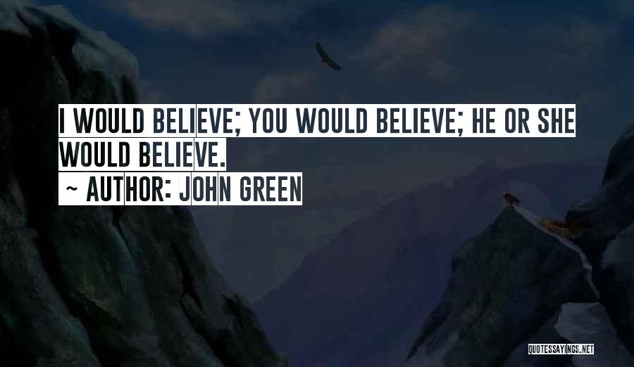 John Green Quotes: I Would Believe; You Would Believe; He Or She Would Believe.