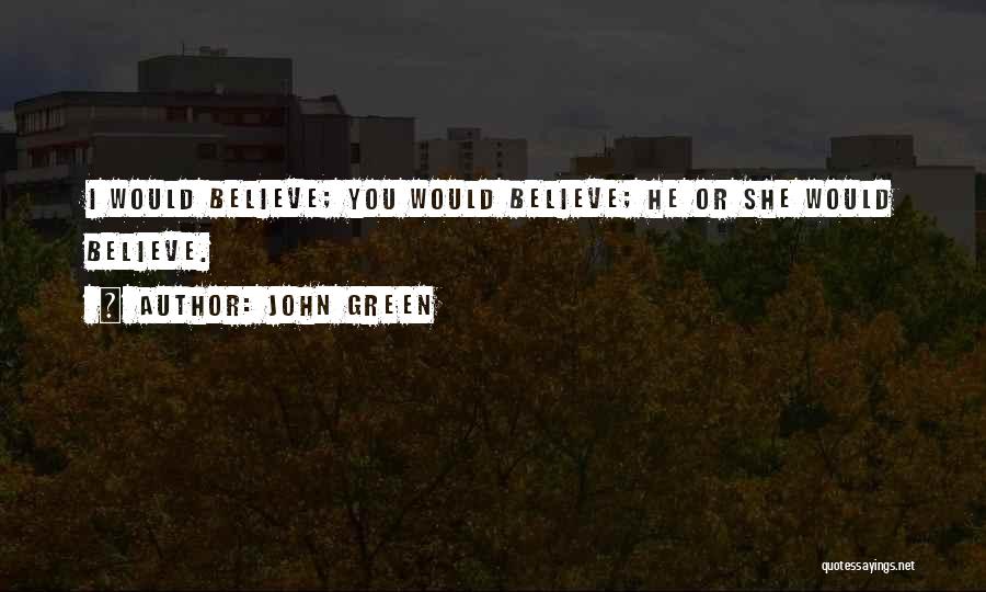 John Green Quotes: I Would Believe; You Would Believe; He Or She Would Believe.