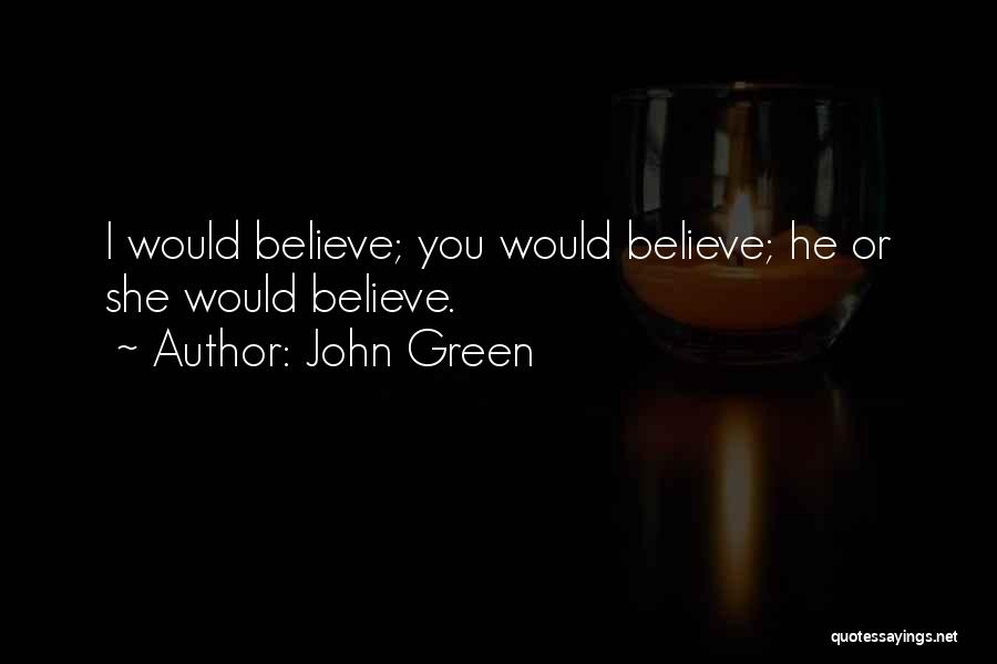 John Green Quotes: I Would Believe; You Would Believe; He Or She Would Believe.