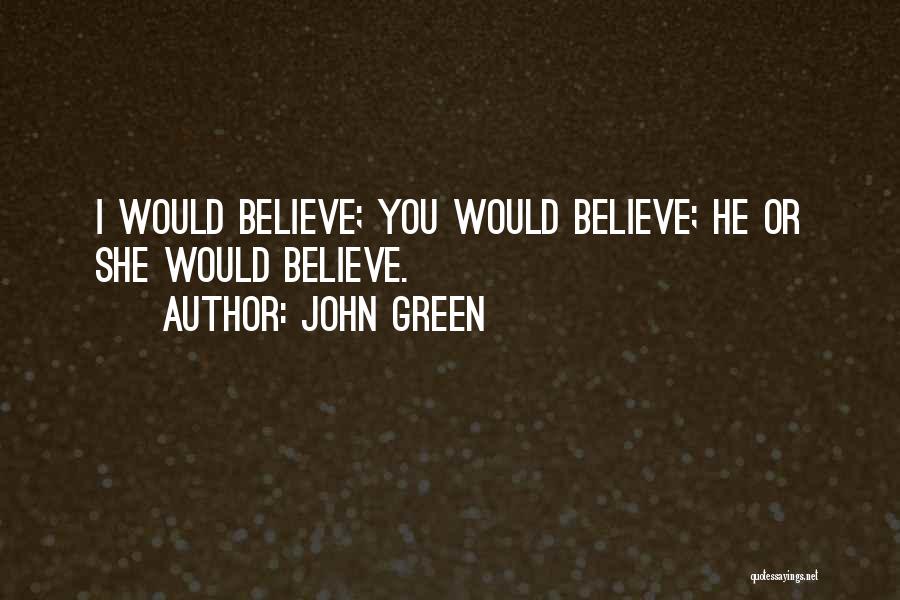 John Green Quotes: I Would Believe; You Would Believe; He Or She Would Believe.