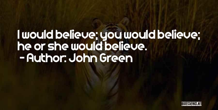 John Green Quotes: I Would Believe; You Would Believe; He Or She Would Believe.