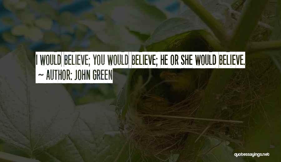 John Green Quotes: I Would Believe; You Would Believe; He Or She Would Believe.