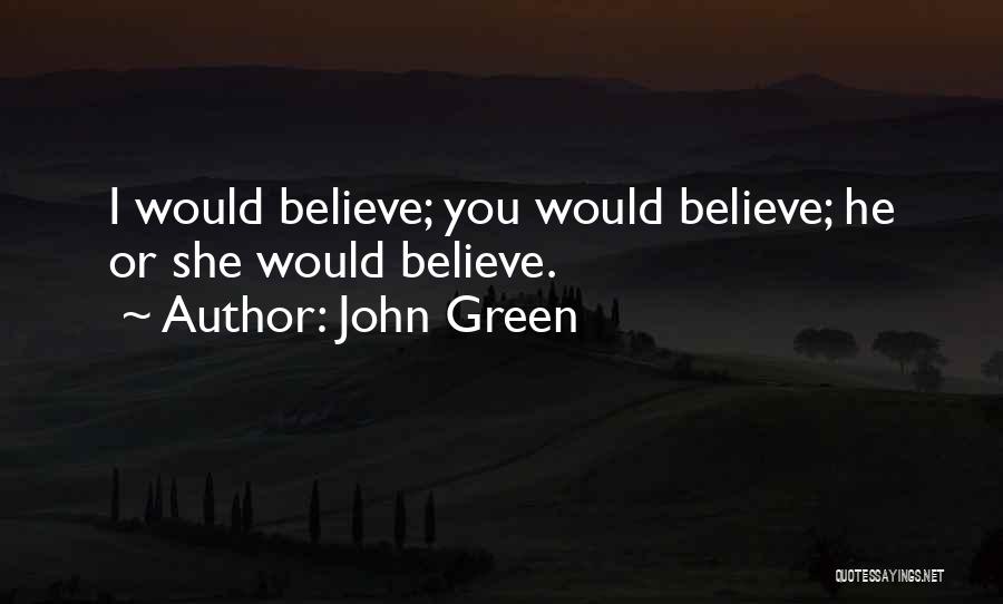 John Green Quotes: I Would Believe; You Would Believe; He Or She Would Believe.