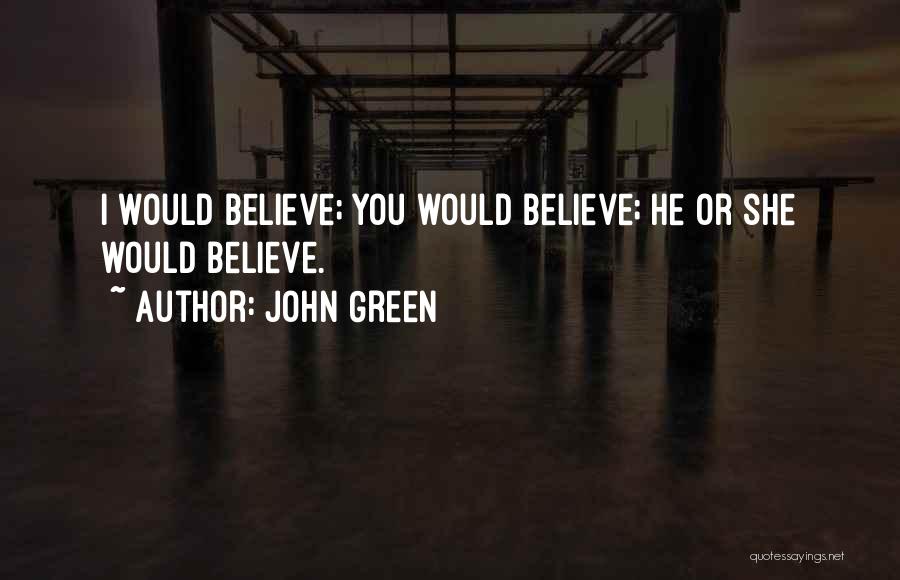 John Green Quotes: I Would Believe; You Would Believe; He Or She Would Believe.