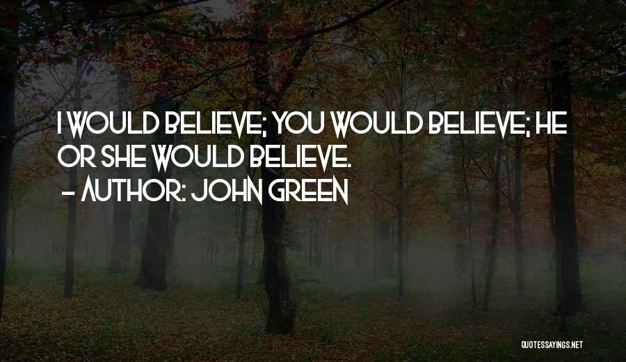 John Green Quotes: I Would Believe; You Would Believe; He Or She Would Believe.