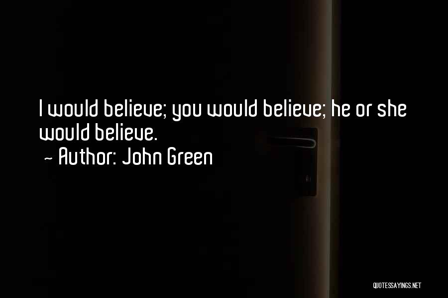 John Green Quotes: I Would Believe; You Would Believe; He Or She Would Believe.