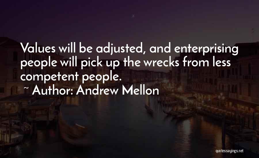 Andrew Mellon Quotes: Values Will Be Adjusted, And Enterprising People Will Pick Up The Wrecks From Less Competent People.