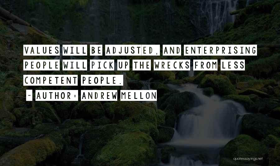 Andrew Mellon Quotes: Values Will Be Adjusted, And Enterprising People Will Pick Up The Wrecks From Less Competent People.