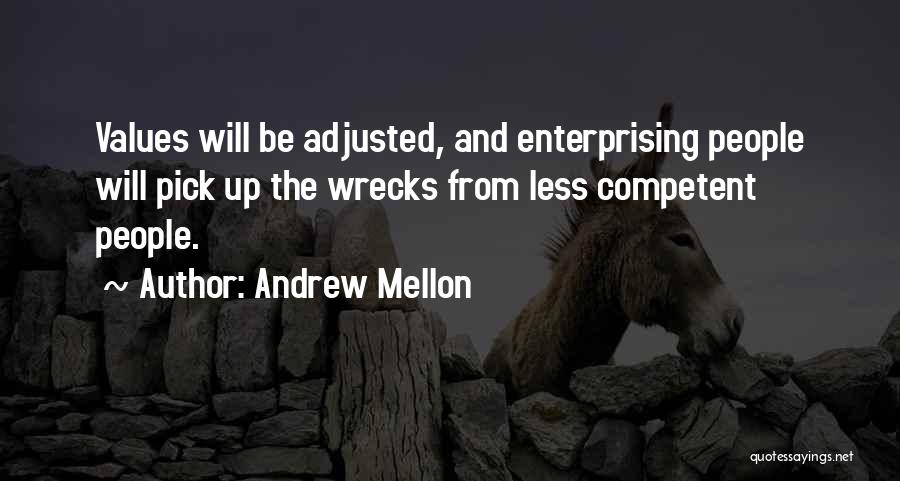 Andrew Mellon Quotes: Values Will Be Adjusted, And Enterprising People Will Pick Up The Wrecks From Less Competent People.