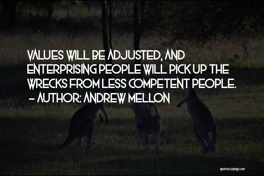 Andrew Mellon Quotes: Values Will Be Adjusted, And Enterprising People Will Pick Up The Wrecks From Less Competent People.