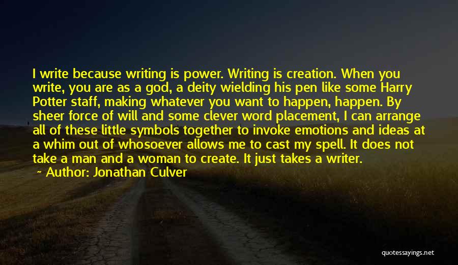 Jonathan Culver Quotes: I Write Because Writing Is Power. Writing Is Creation. When You Write, You Are As A God, A Deity Wielding