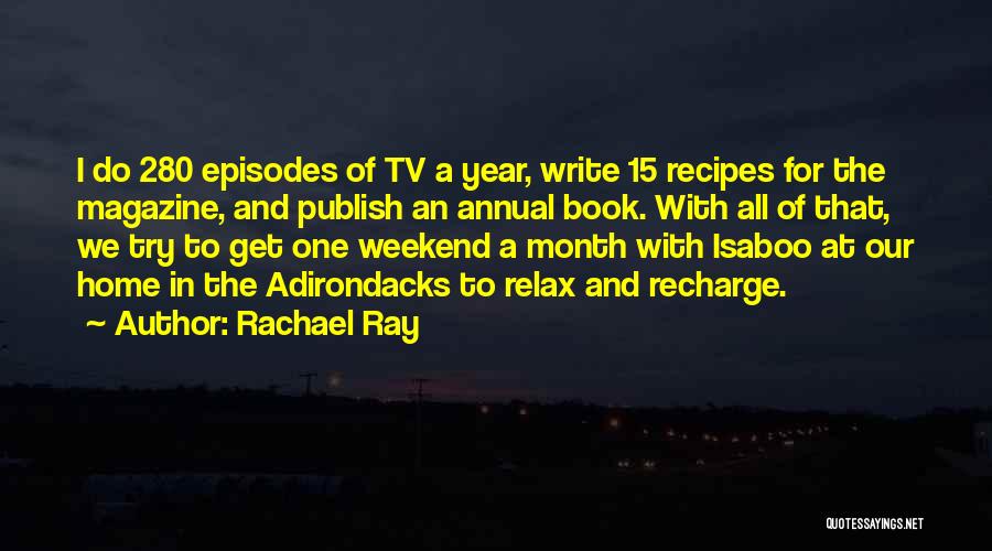 Rachael Ray Quotes: I Do 280 Episodes Of Tv A Year, Write 15 Recipes For The Magazine, And Publish An Annual Book. With