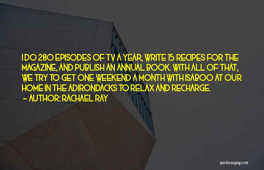 Rachael Ray Quotes: I Do 280 Episodes Of Tv A Year, Write 15 Recipes For The Magazine, And Publish An Annual Book. With