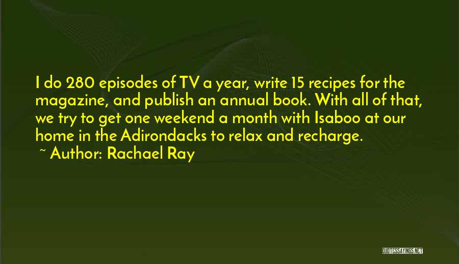 Rachael Ray Quotes: I Do 280 Episodes Of Tv A Year, Write 15 Recipes For The Magazine, And Publish An Annual Book. With