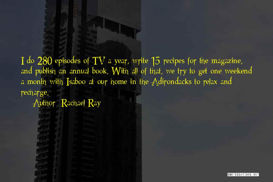 Rachael Ray Quotes: I Do 280 Episodes Of Tv A Year, Write 15 Recipes For The Magazine, And Publish An Annual Book. With