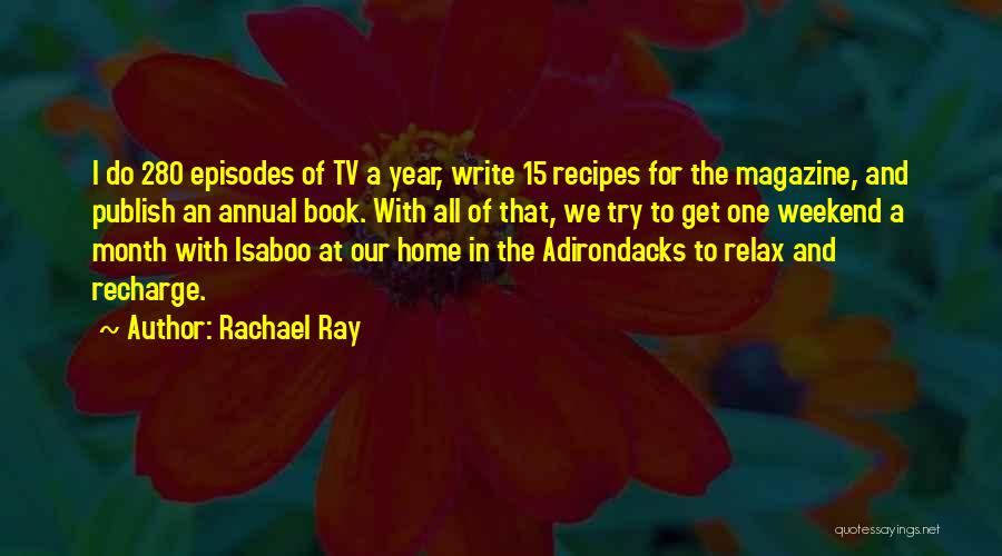 Rachael Ray Quotes: I Do 280 Episodes Of Tv A Year, Write 15 Recipes For The Magazine, And Publish An Annual Book. With