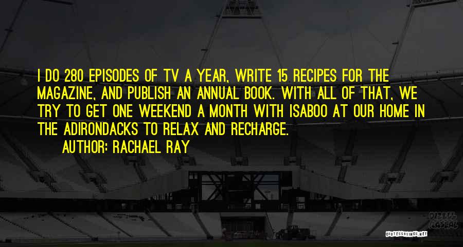Rachael Ray Quotes: I Do 280 Episodes Of Tv A Year, Write 15 Recipes For The Magazine, And Publish An Annual Book. With