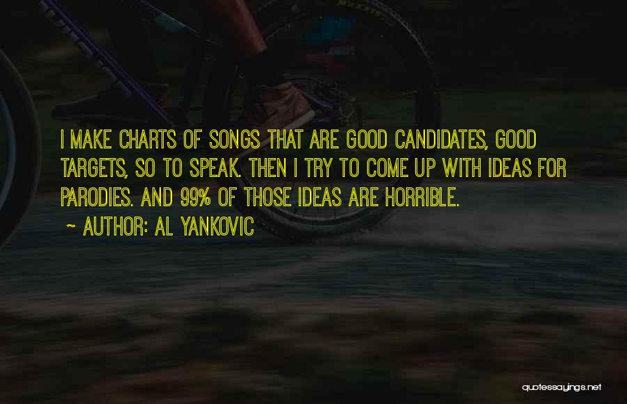 Al Yankovic Quotes: I Make Charts Of Songs That Are Good Candidates, Good Targets, So To Speak. Then I Try To Come Up