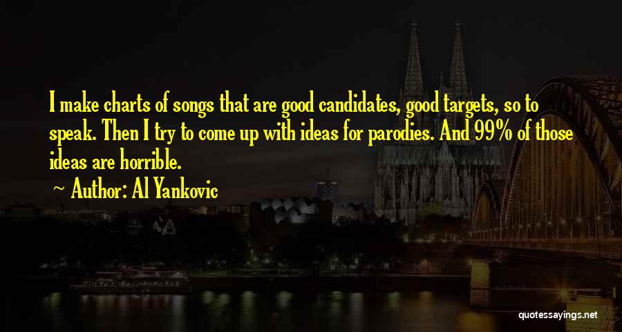 Al Yankovic Quotes: I Make Charts Of Songs That Are Good Candidates, Good Targets, So To Speak. Then I Try To Come Up