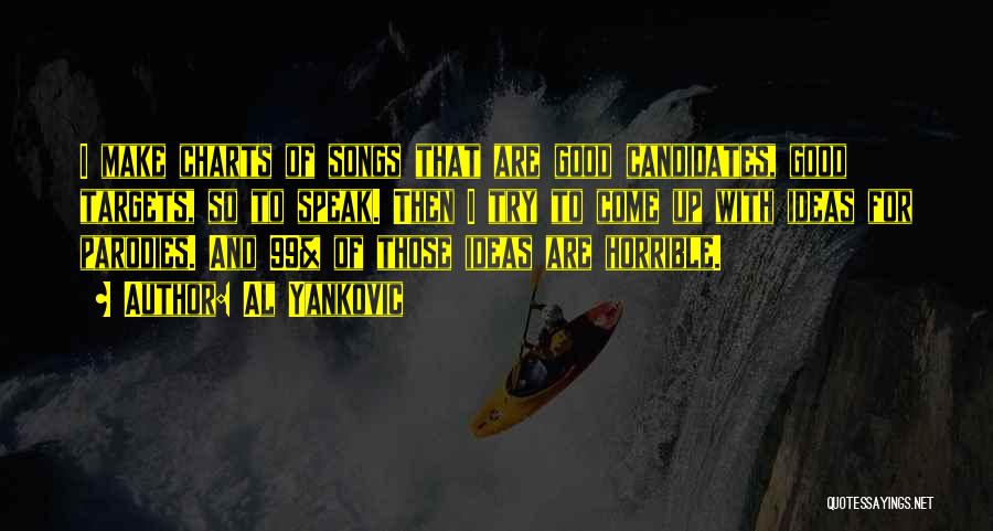 Al Yankovic Quotes: I Make Charts Of Songs That Are Good Candidates, Good Targets, So To Speak. Then I Try To Come Up