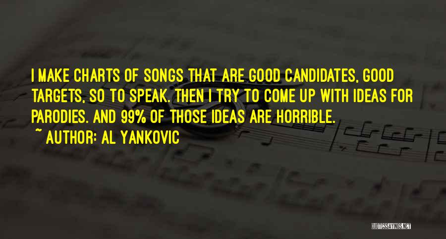 Al Yankovic Quotes: I Make Charts Of Songs That Are Good Candidates, Good Targets, So To Speak. Then I Try To Come Up