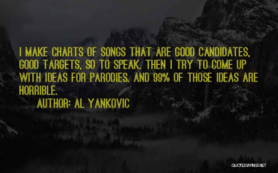 Al Yankovic Quotes: I Make Charts Of Songs That Are Good Candidates, Good Targets, So To Speak. Then I Try To Come Up