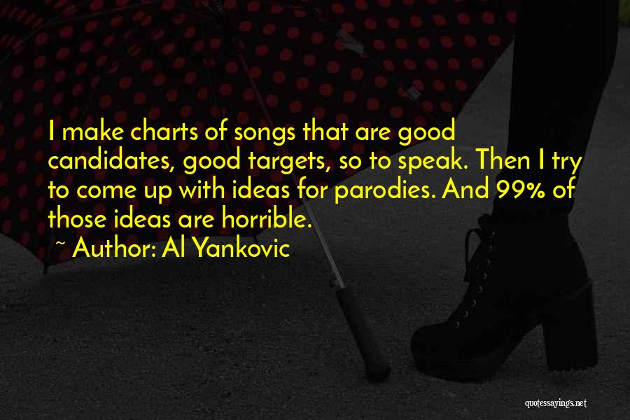 Al Yankovic Quotes: I Make Charts Of Songs That Are Good Candidates, Good Targets, So To Speak. Then I Try To Come Up