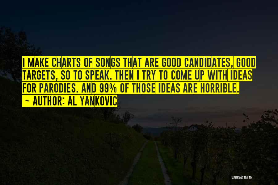 Al Yankovic Quotes: I Make Charts Of Songs That Are Good Candidates, Good Targets, So To Speak. Then I Try To Come Up