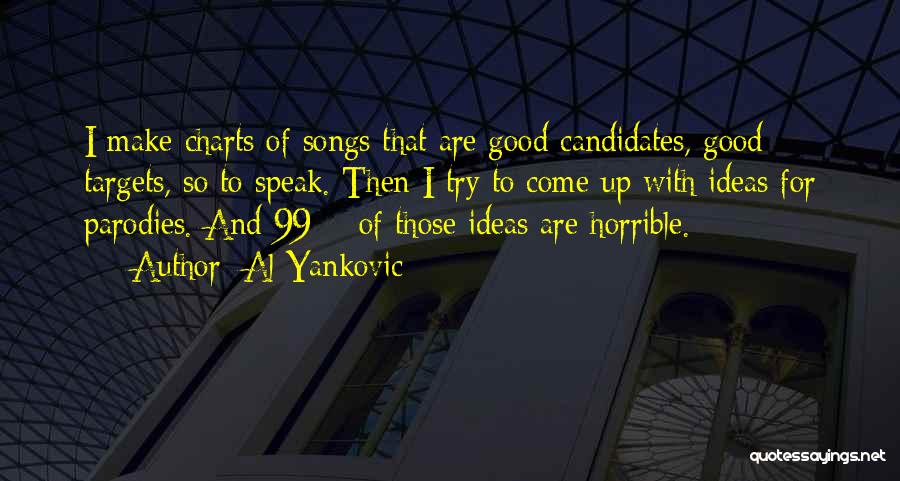 Al Yankovic Quotes: I Make Charts Of Songs That Are Good Candidates, Good Targets, So To Speak. Then I Try To Come Up