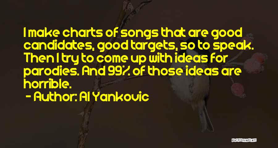 Al Yankovic Quotes: I Make Charts Of Songs That Are Good Candidates, Good Targets, So To Speak. Then I Try To Come Up