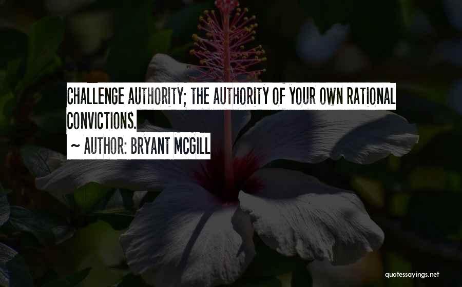 Bryant McGill Quotes: Challenge Authority; The Authority Of Your Own Rational Convictions.