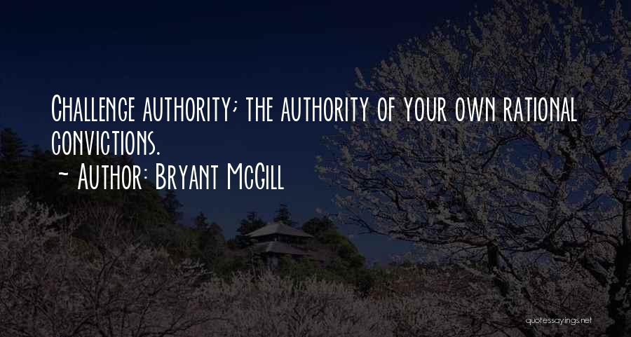 Bryant McGill Quotes: Challenge Authority; The Authority Of Your Own Rational Convictions.