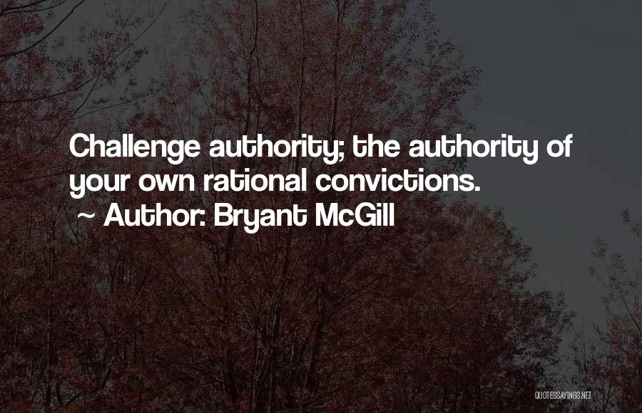 Bryant McGill Quotes: Challenge Authority; The Authority Of Your Own Rational Convictions.