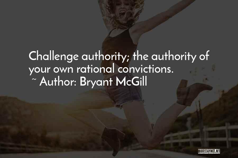 Bryant McGill Quotes: Challenge Authority; The Authority Of Your Own Rational Convictions.