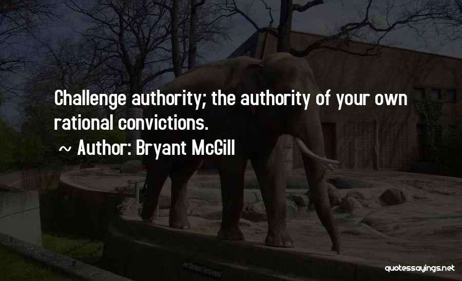 Bryant McGill Quotes: Challenge Authority; The Authority Of Your Own Rational Convictions.