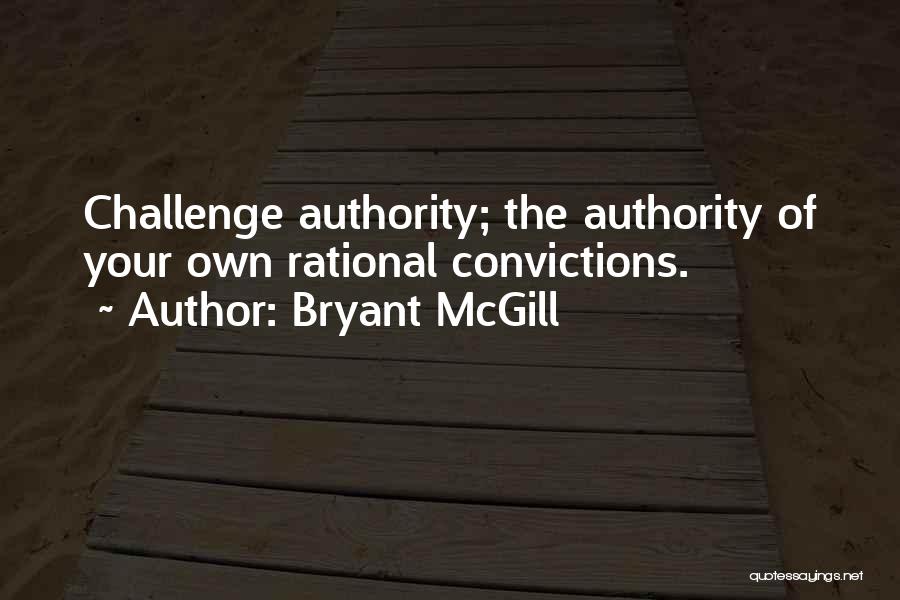 Bryant McGill Quotes: Challenge Authority; The Authority Of Your Own Rational Convictions.